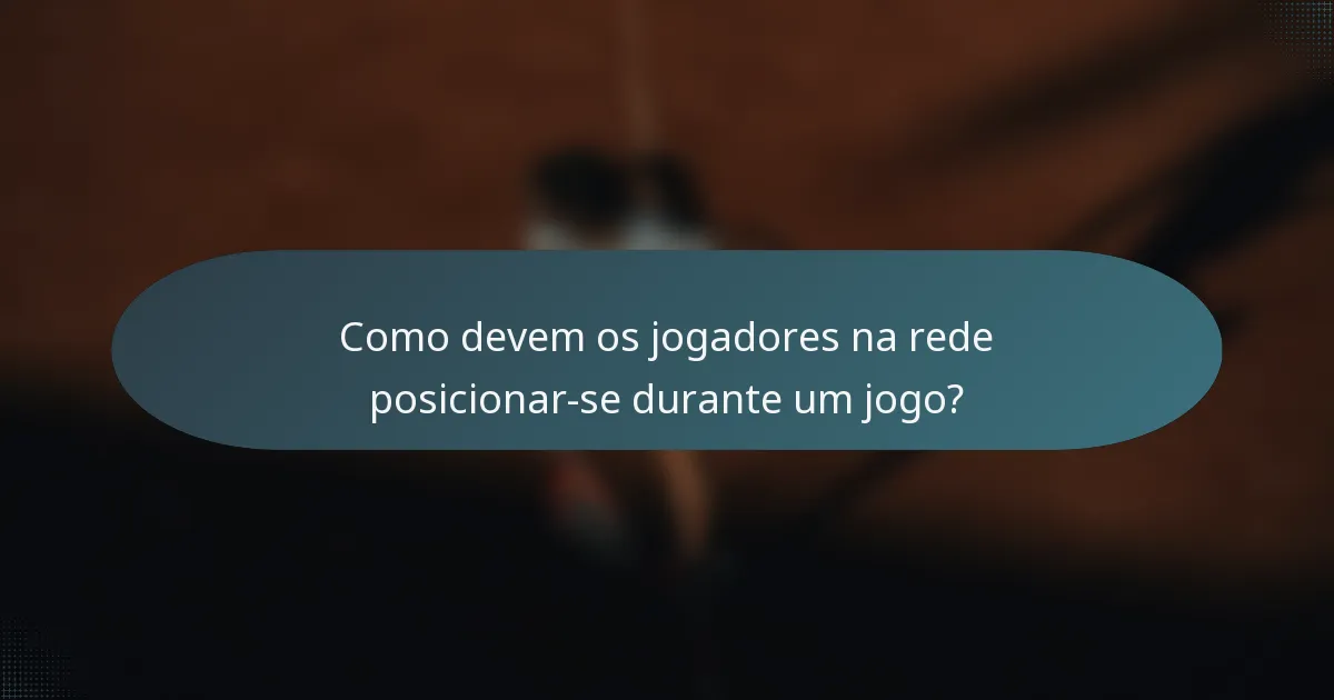 Como devem os jogadores na rede posicionar-se durante um jogo?
