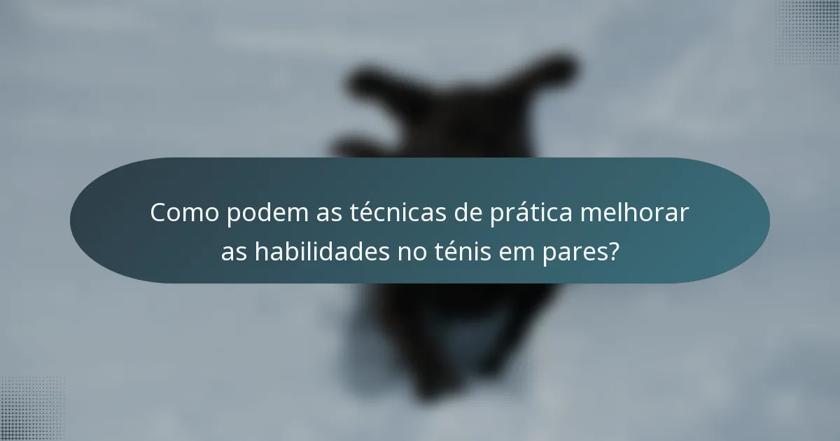 Como podem as técnicas de prática melhorar as habilidades no ténis em pares?