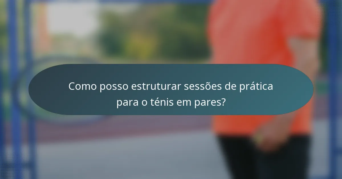 Como posso estruturar sessões de prática para o ténis em pares?