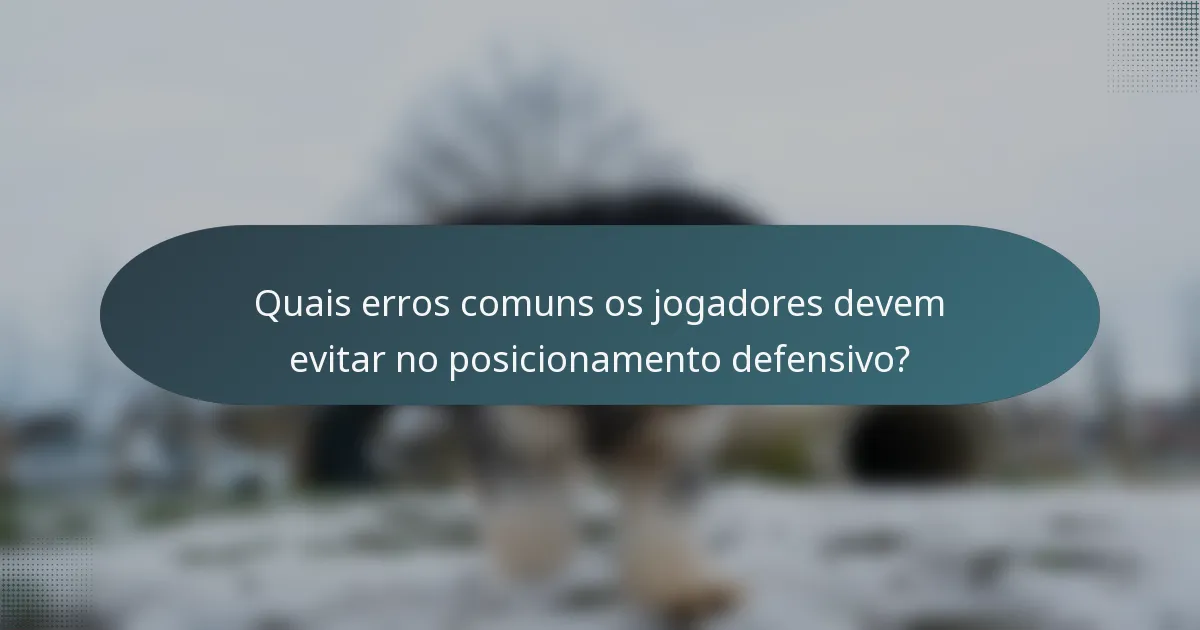 Quais erros comuns os jogadores devem evitar no posicionamento defensivo?
