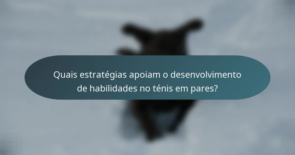 Quais estratégias apoiam o desenvolvimento de habilidades no ténis em pares?