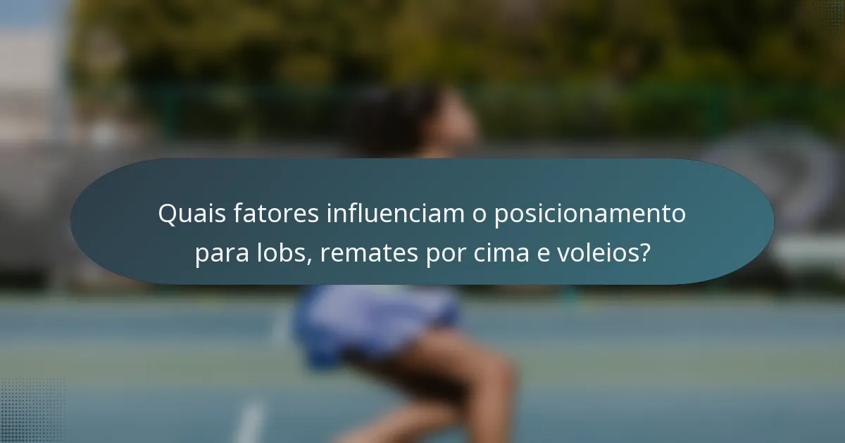 Quais fatores influenciam o posicionamento para lobs, remates por cima e voleios?