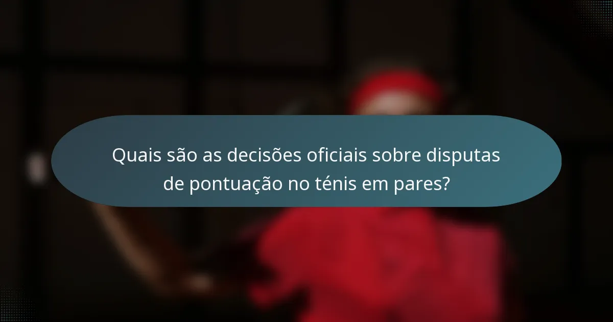 Quais são as decisões oficiais sobre disputas de pontuação no ténis em pares?