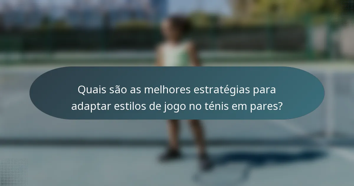 Quais são as melhores estratégias para adaptar estilos de jogo no ténis em pares?