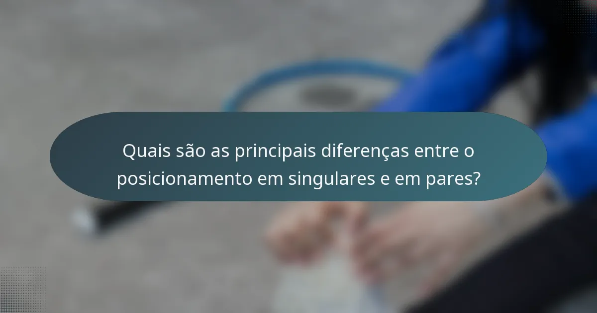 Quais são as principais diferenças entre o posicionamento em singulares e em pares?