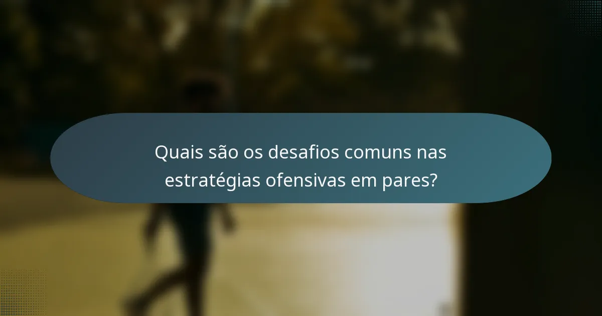 Quais são os desafios comuns nas estratégias ofensivas em pares?